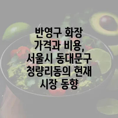 반영구 화장 가격과 비용, 서울시 동대문구 청량리동의 현재 시장 동향