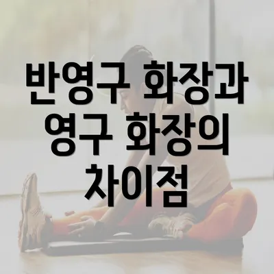 반영구 화장과 영구 화장의 차이점