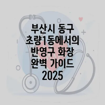 부산시 동구 초량1동에서의 반영구 화장 완벽 가이드 2025