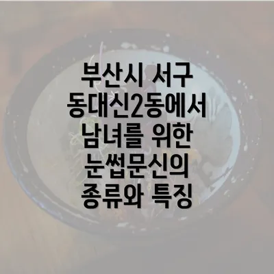 부산시 서구 동대신2동에서 남녀를 위한 눈썹문신의 종류와 특징