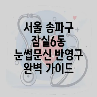 서울 송파구 잠실6동 눈썹문신 반영구 완벽 가이드