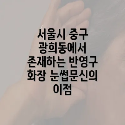 서울시 중구 광희동에서 존재하는 반영구 화장 눈썹문신의 이점