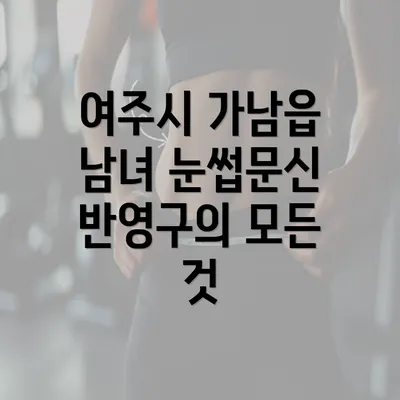 여주시 가남읍 남녀 눈썹문신 반영구의 모든 것