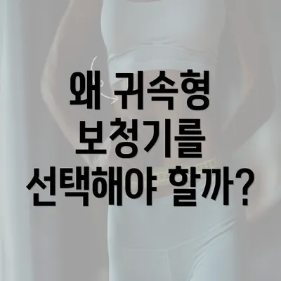 왜 귀속형 보청기를 선택해야 할까?