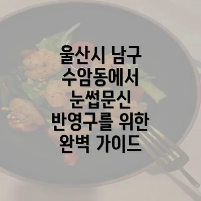 울산시 남구 수암동에서 눈썹문신 반영구를 위한 완벽 가이드