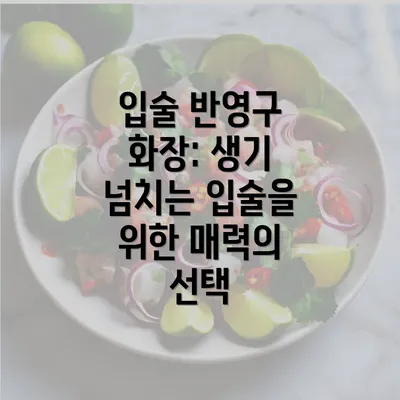 입술 반영구 화장: 생기 넘치는 입술을 위한 매력의 선택