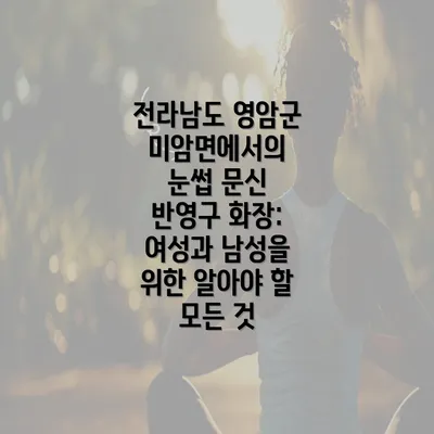 전라남도 영암군 미암면에서의 눈썹 문신 반영구 화장: 여성과 남성을 위한 알아야 할 모든 것