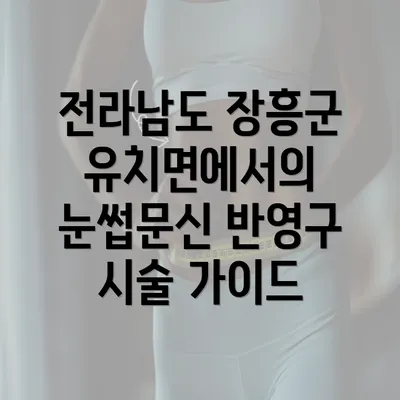 전라남도 장흥군 유치면에서의 눈썹문신 반영구 시술 가이드