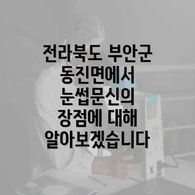 전라북도 부안군 동진면에서 눈썹문신의 장점에 대해 알아보겠습니다