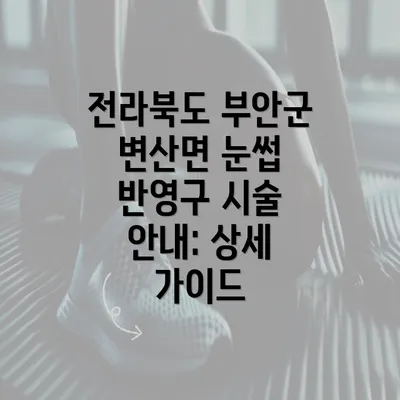 전라북도 부안군 변산면 눈썹 반영구 시술 안내: 상세 가이드