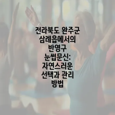 전라북도 완주군 삼례읍에서의 반영구 눈썹문신: 자연스러운 선택과 관리 방법