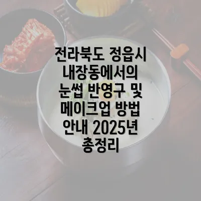 전라북도 정읍시 내장동에서의 눈썹 반영구 및 메이크업 방법 안내 2025년 총정리