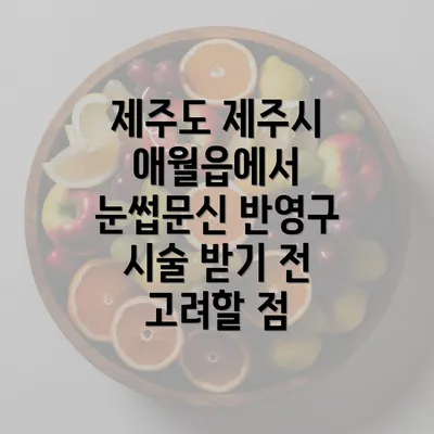 제주도 제주시 애월읍에서 눈썹문신 반영구 시술 받기 전 고려할 점