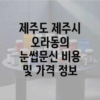 제주도 제주시 오라동의 눈썹문신 비용 및 가격 정보