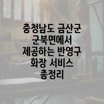 충청남도 금산군 군북면에서 제공하는 반영구 화장 서비스 총정리