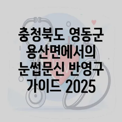 충청북도 영동군 용산면에서의 눈썹문신 반영구 가이드 2025