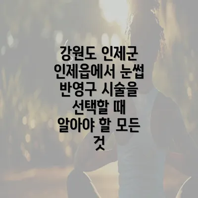 강원도 인제군 인제읍에서 눈썹 반영구 시술을 선택할 때 알아야 할 모든 것