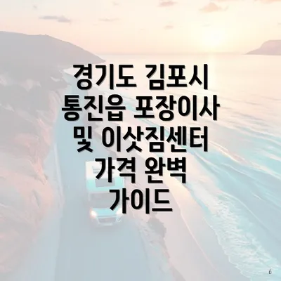 경기도 김포시 통진읍 포장이사 및 이삿짐센터 가격 완벽 가이드