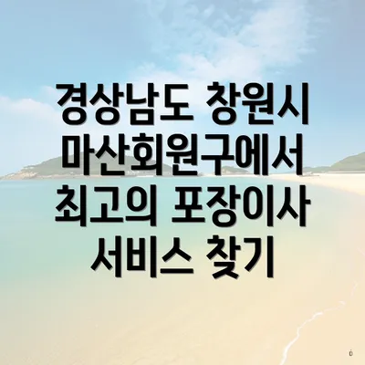 경상남도 창원시 마산회원구에서 최고의 포장이사 서비스 찾기