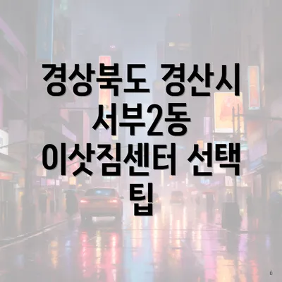 경상북도 경산시 서부2동 이삿짐센터 선택 팁