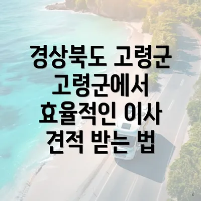 경상북도 고령군 고령군에서 효율적인 이사 견적 받는 법