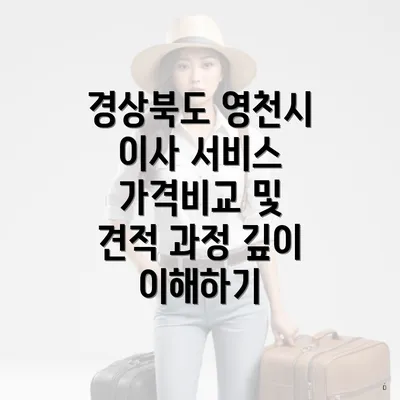 경상북도 영천시 이사 서비스 가격비교 및 견적 과정 깊이 이해하기