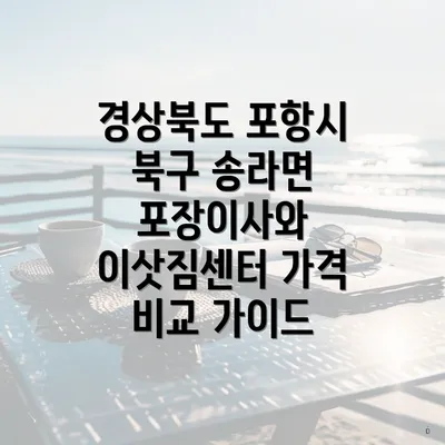 경상북도 포항시 북구 송라면 포장이사와 이삿짐센터 가격 비교 가이드