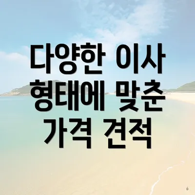 다양한 이사 형태에 맞춘 가격 견적