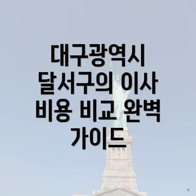 대구광역시 달서구의 이사 비용 비교 완벽 가이드