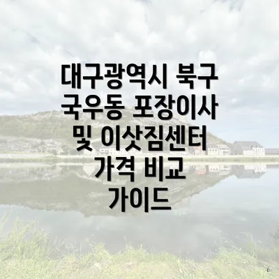 대구광역시 북구 국우동 포장이사 및 이삿짐센터 가격 비교 가이드