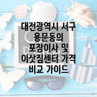 대전광역시 서구 용문동의 포장이사 및 이삿짐센터 가격 비교 가이드