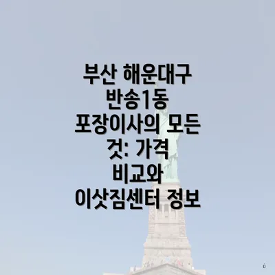 부산 해운대구 반송1동 포장이사의 모든 것: 가격 비교와 이삿짐센터 정보