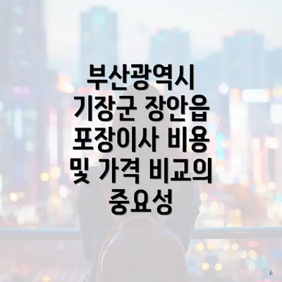 부산광역시 기장군 장안읍 포장이사 비용 및 가격 비교의 중요성