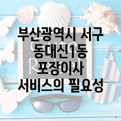 부산광역시 서구 동대신1동 포장이사 서비스의 필요성