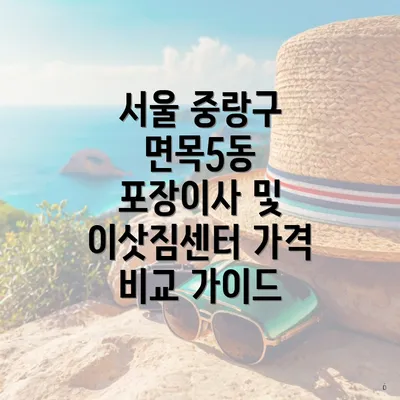 서울 중랑구 면목5동 포장이사 및 이삿짐센터 가격 비교 가이드