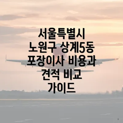 서울특별시 노원구 상계5동 포장이사 비용과 견적 비교 가이드