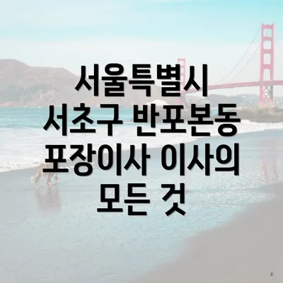 서울특별시 서초구 반포본동 포장이사 이사의 모든 것