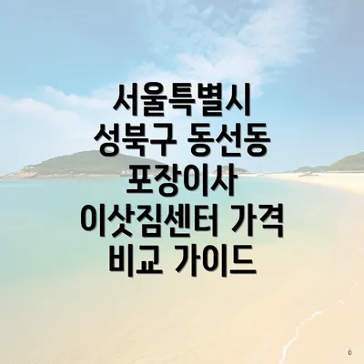 서울특별시 성북구 동선동 포장이사 이삿짐센터 가격 비교 가이드