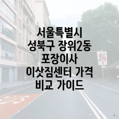 서울특별시 성북구 장위2동 포장이사 이삿짐센터 가격 비교 가이드