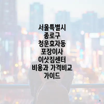 서울특별시 종로구 청운효자동 포장이사 이삿짐센터 비용과 가격비교 가이드