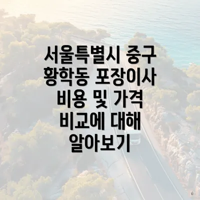 서울특별시 중구 황학동 포장이사 비용 및 가격 비교에 대해 알아보기