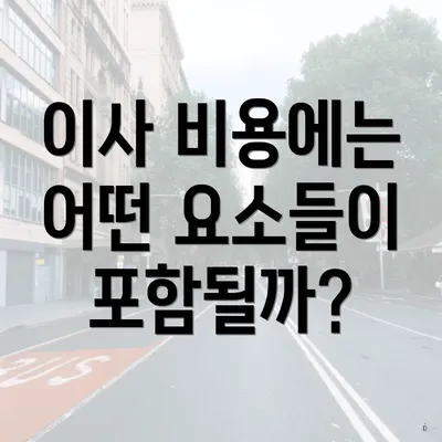 이사 비용에는 어떤 요소들이 포함될까?