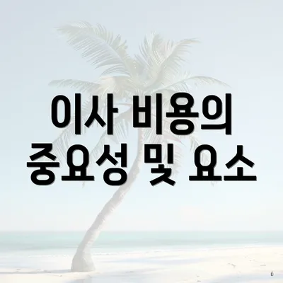 이사 비용의 중요성 및 요소