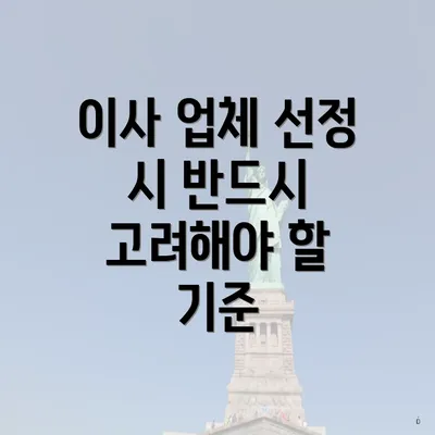 이사 업체 선정 시 반드시 고려해야 할 기준