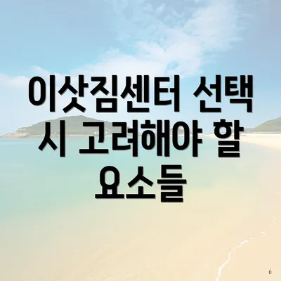 이삿짐센터 선택 시 고려해야 할 요소들