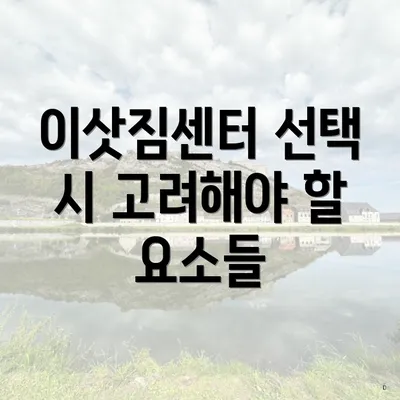 이삿짐센터 선택 시 고려해야 할 요소들