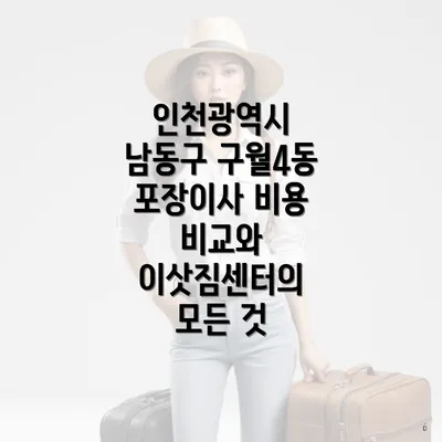 인천광역시 남동구 구월4동 포장이사 비용 비교와 이삿짐센터의 모든 것