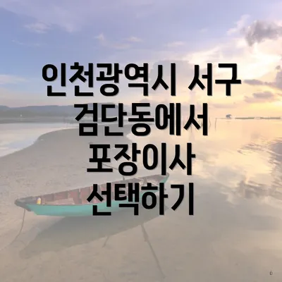 인천광역시 서구 검단동에서 포장이사 선택하기