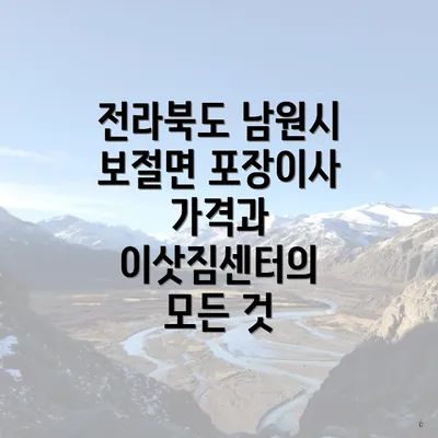 전라북도 남원시 보절면 포장이사 가격과 이삿짐센터의 모든 것