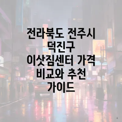 전라북도 전주시 덕진구 이삿짐센터 가격 비교와 추천 가이드